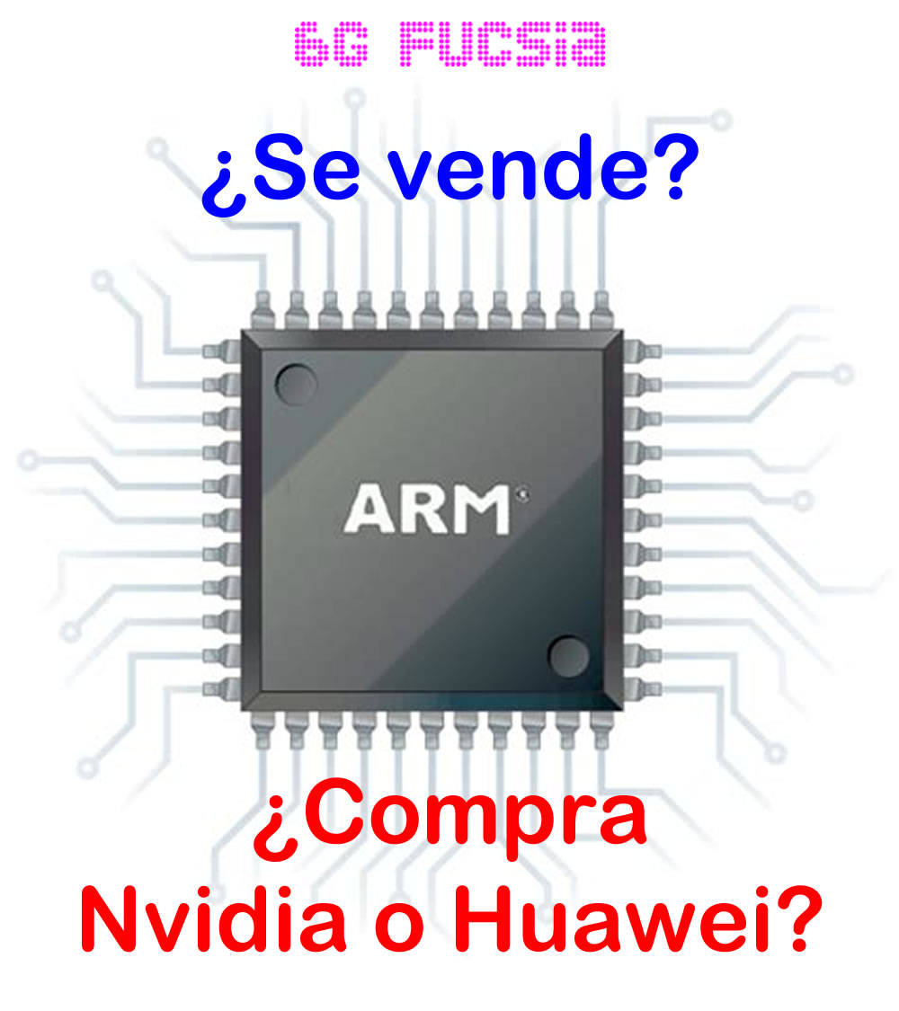 6G Fucsia – Nvidia comprará a ARM, si no se lo permiten a Huawei